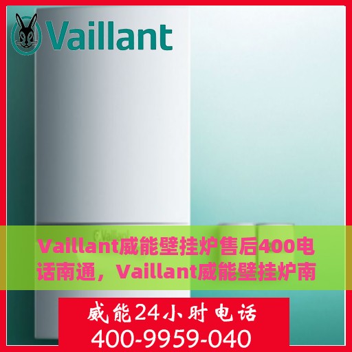 Vaillant威能壁挂炉售后400电话南通，Vaillant威能壁挂炉南通售后热线400电话专业维修服务