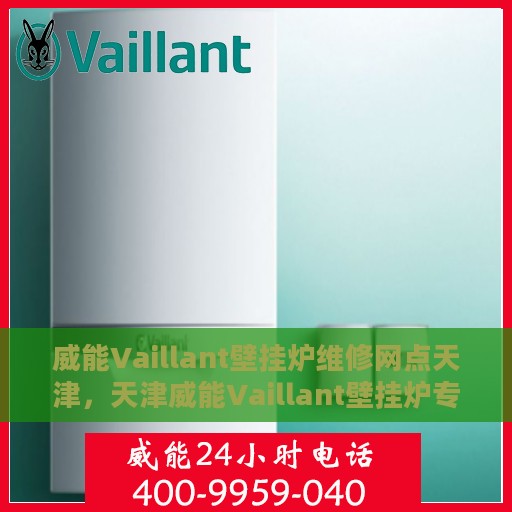 威能Vaillant壁挂炉维修网点天津，天津威能Vaillant壁挂炉专业维修网点