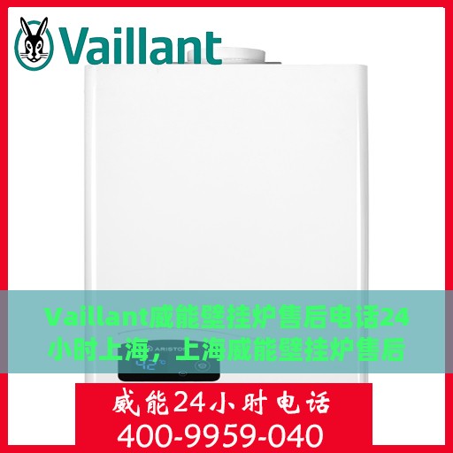 Vaillant威能壁挂炉售后电话24小时上海，上海威能壁挂炉售后电话全天候服务热线