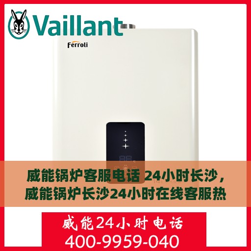 威能锅炉客服电话 24小时长沙，威能锅炉长沙24小时在线客服热线