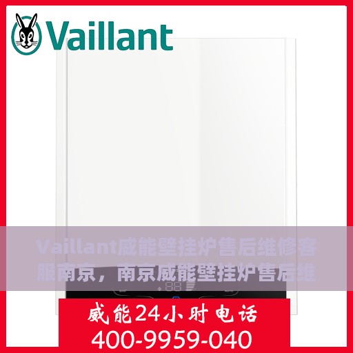 Vaillant威能壁挂炉售后维修客服南京，南京威能壁挂炉售后维修客服专业服务