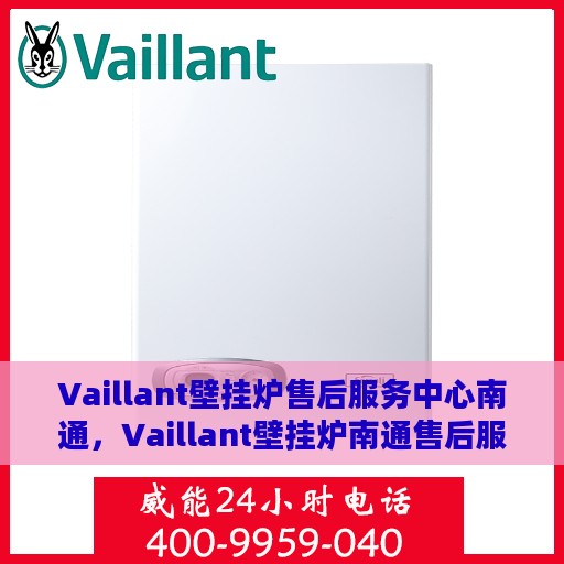 Vaillant壁挂炉售后服务中心南通，Vaillant壁挂炉南通售后服务中心，专业维修，贴心服务