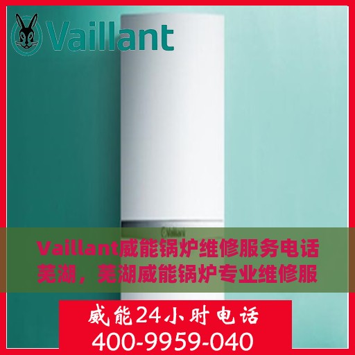 Vaillant威能锅炉维修服务电话芜湖，芜湖威能锅炉专业维修服务热线
