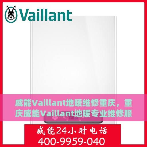 威能Vaillant地暖维修重庆，重庆威能Vaillant地暖专业维修服务