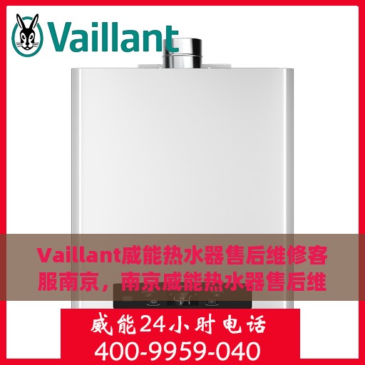 Vaillant威能热水器售后维修客服南京，南京威能热水器售后维修客服专业服务