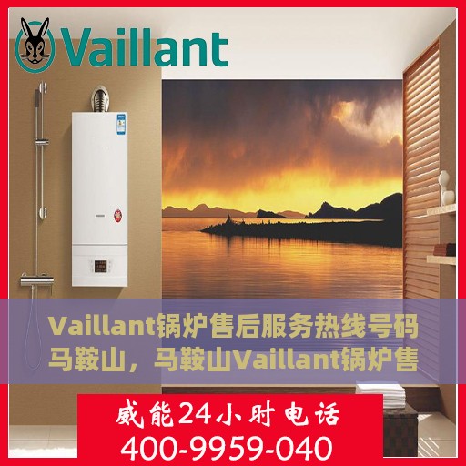 Vaillant锅炉售后服务热线号码马鞍山，马鞍山Vaillant锅炉售后服务热线电话号码全解析