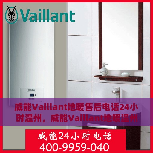 威能Vaillant地暖售后电话24小时温州，威能Vaillant地暖温州24小时售后服务热线