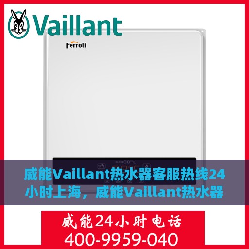 威能Vaillant热水器客服热线24小时上海，威能Vaillant热水器上海24小时客服热线专业服务