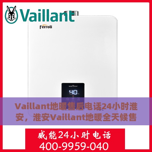 Vaillant地暖售后电话24小时淮安，淮安Vaillant地暖全天候售后热线，专业维修服务不打烊
