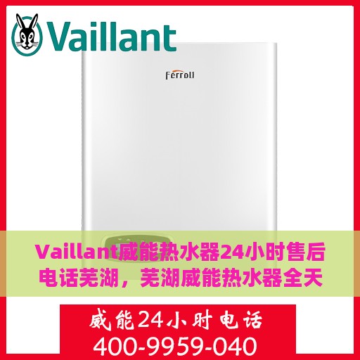 Vaillant威能热水器24小时售后电话芜湖，芜湖威能热水器全天候售后专线服务