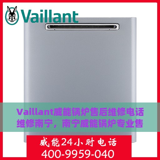 Vaillant威能锅炉售后维修电话维修南宁，南宁威能锅炉专业售后维修团队，联系电话及维修服务解析