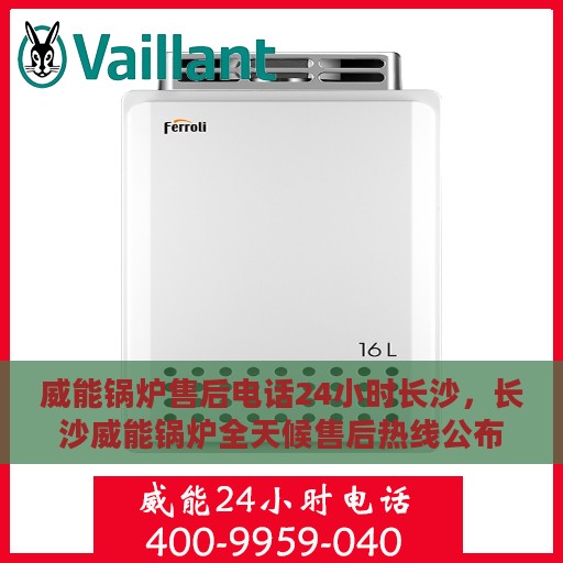 威能锅炉售后电话24小时长沙，长沙威能锅炉全天候售后热线公布