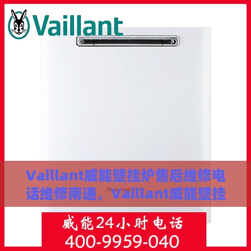 Vaillant威能壁挂炉售后维修电话维修南通，Vaillant威能壁挂炉南通售后维修热线及专业维修团队