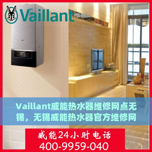 Vaillant威能热水器维修网点无锡，无锡威能热水器官方维修网点，专业解决热水器疑难杂症