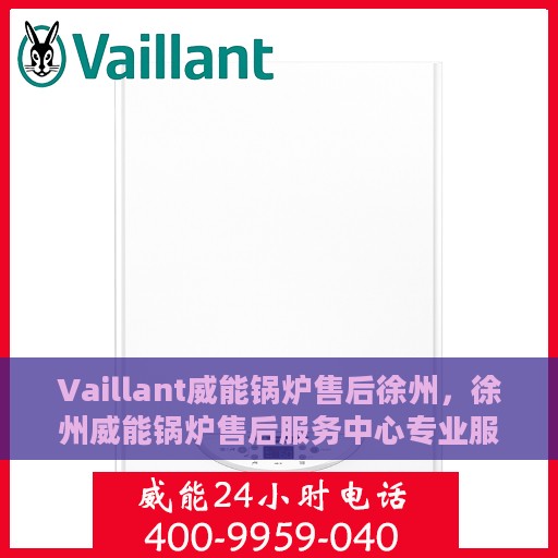 Vaillant威能锅炉售后徐州，徐州威能锅炉售后服务中心专业服务一览