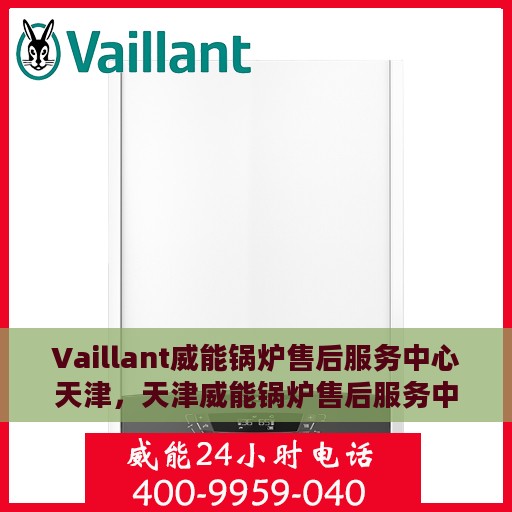 Vaillant威能锅炉售后服务中心天津，天津威能锅炉售后服务中心，专业维修与贴心服务