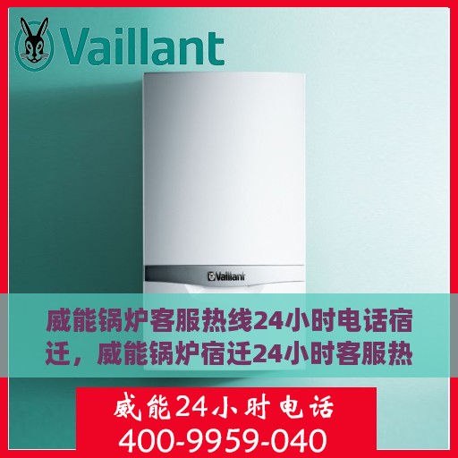 威能锅炉客服热线24小时电话宿迁，威能锅炉宿迁24小时客服热线全面服务