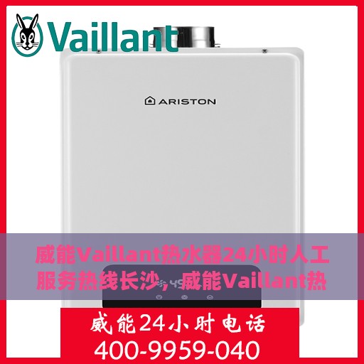 威能Vaillant热水器24小时人工服务热线长沙，威能Vaillant热水器长沙服务热线，全天候人工支持，温暖您的生活