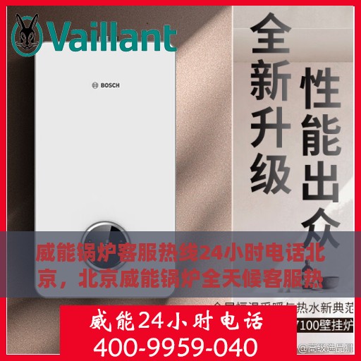 威能锅炉客服热线24小时电话北京，北京威能锅炉全天候客服热线电话
