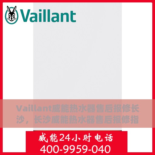 Vaillant威能热水器售后报修长沙，长沙威能热水器售后报修指南