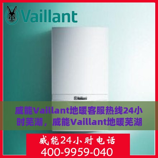 威能Vaillant地暖客服热线24小时芜湖，威能Vaillant地暖芜湖24小时客服热线，全天候温暖守护，专业解答您的地暖疑难。