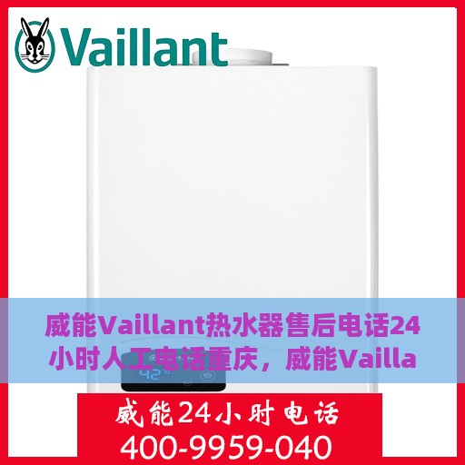 威能Vaillant热水器售后电话24小时人工电话重庆，威能Vaillant热水器重庆售后24小时人工服务热线