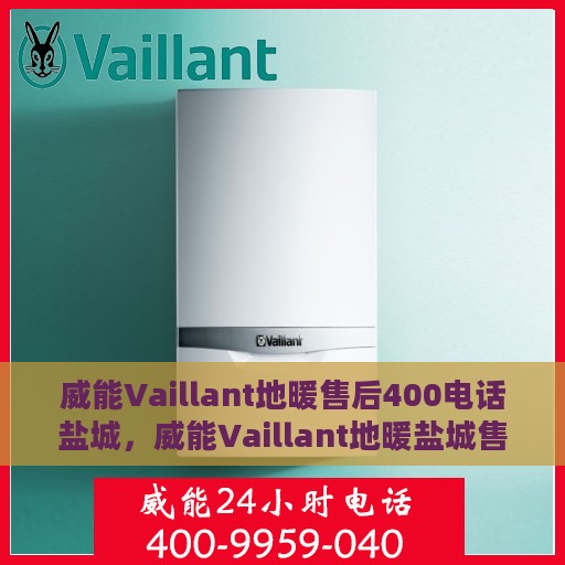 威能Vaillant地暖售后400电话盐城，威能Vaillant地暖盐城售后热线400专业电话服务支持