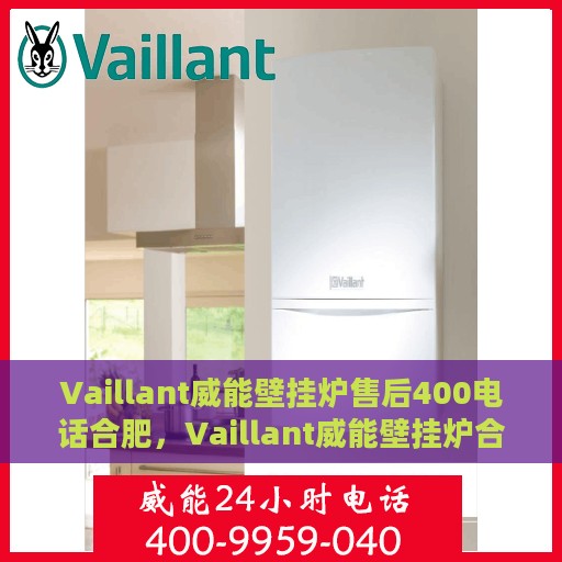 Vaillant威能壁挂炉售后400电话合肥，Vaillant威能壁挂炉合肥售后热线400电话服务一览