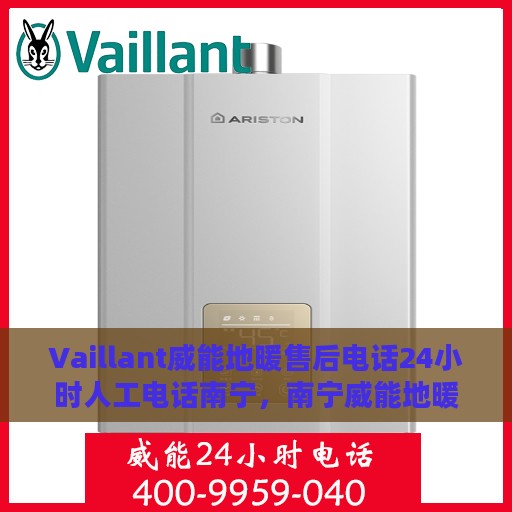 Vaillant威能地暖售后电话24小时人工电话南宁，南宁威能地暖售后服务热线，全天候人工电话支持，贴心服务随时在线