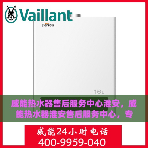 威能热水器售后服务中心淮安，威能热水器淮安售后服务中心，专业维修，贴心服务