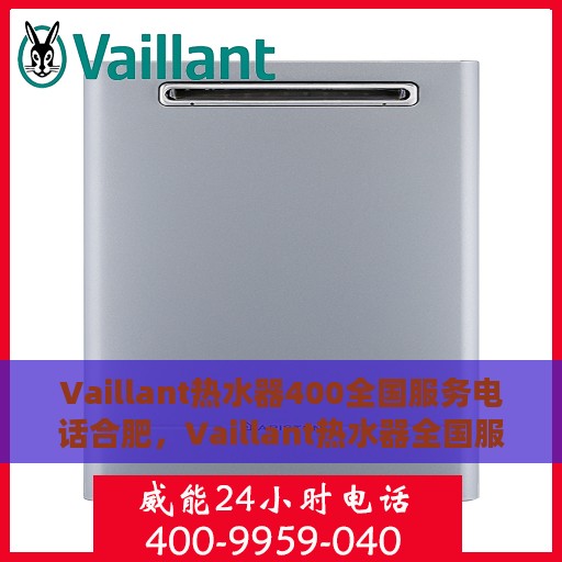 Vaillant热水器400全国服务电话合肥，Vaillant热水器全国服务热线合肥站，专业维修与咨询一站式解决