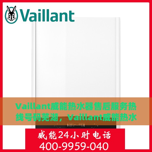 Vaillant威能热水器售后服务热线号码芜湖，Vaillant威能热水器芜湖售后服务热线及专业维修支持