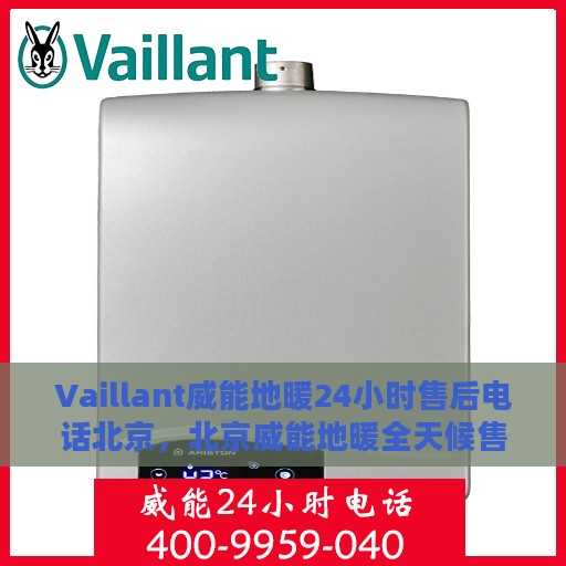 Vaillant威能地暖24小时售后电话北京，北京威能地暖全天候售后服务热线及电话解析