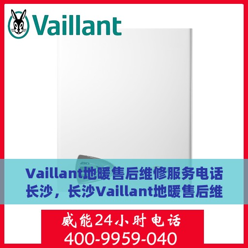 Vaillant地暖售后维修服务电话长沙，长沙Vaillant地暖售后维修服务热线