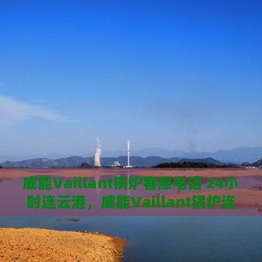 威能Vaillant锅炉客服电话 24小时连云港，威能Vaillant锅炉连云港24小时在线客服热线。