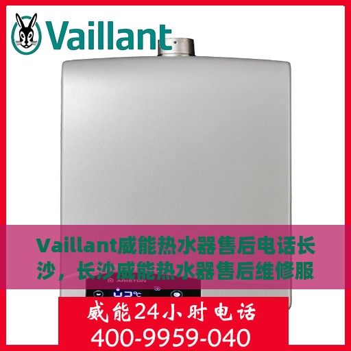 Vaillant威能热水器售后电话长沙，长沙威能热水器售后维修服务热线