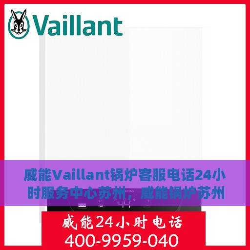 威能Vaillant锅炉客服电话24小时服务中心苏州，威能锅炉苏州服务中心，全天候客服热线与高效维修支持