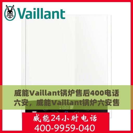 威能Vaillant锅炉售后400电话六安，威能Vaillant锅炉六安售后热线400电话服务详解