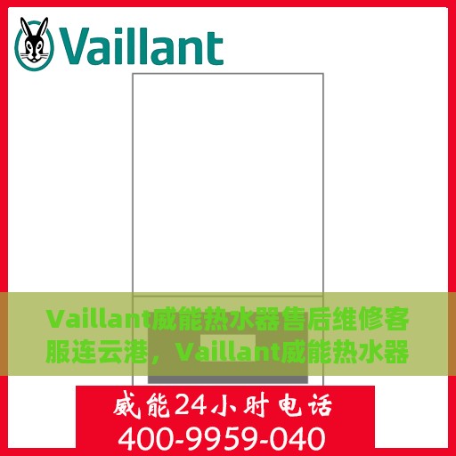 Vaillant威能热水器售后维修客服连云港，Vaillant威能热水器连云港专业售后维修服务，贴心客服团队为您排忧解难