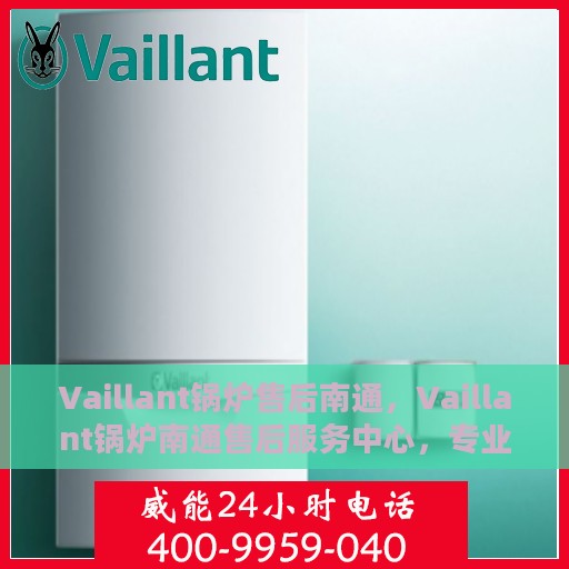 Vaillant锅炉售后南通，Vaillant锅炉南通售后服务中心，专业维修与保养一站式解决方案