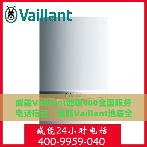 威能Vaillant地暖400全国服务电话宿迁，威能Vaillant地暖全国服务热线400电话宿迁专业服务支持