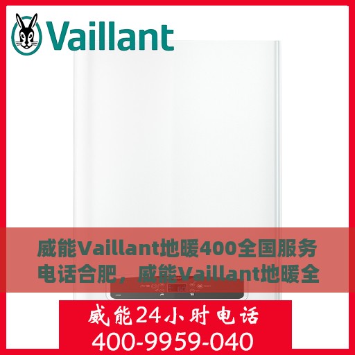 威能Vaillant地暖400全国服务电话合肥，威能Vaillant地暖全国服务热线在合肥，专业维修、安装与售后支持400电话服务