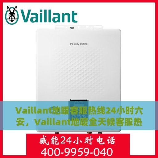 Vaillant地暖客服热线24小时六安，Vaillant地暖全天候客服热线，六安地区24小时无忧服务