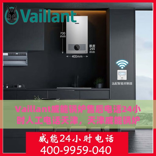Vaillant威能锅炉售后电话24小时人工电话天津，天津威能锅炉全天候售后热线服务，专业人工电话支持