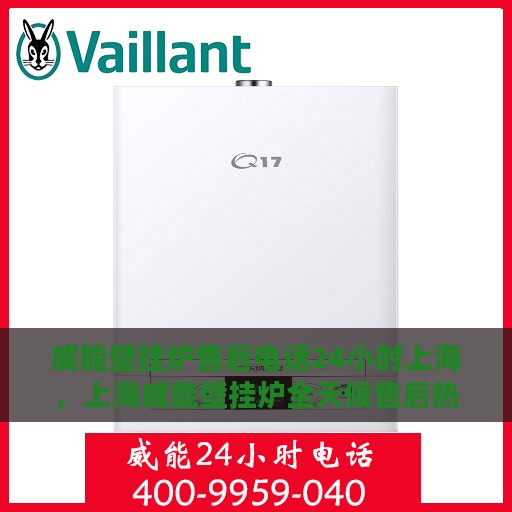威能壁挂炉售后电话24小时上海，上海威能壁挂炉全天候售后热线，专业维修服务保障