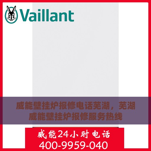 威能壁挂炉报修电话芜湖，芜湖威能壁挂炉报修服务热线