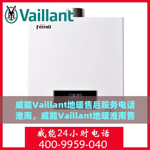 威能Vaillant地暖售后服务电话淮南，威能Vaillant地暖淮南售后服务热线及电话支持详解