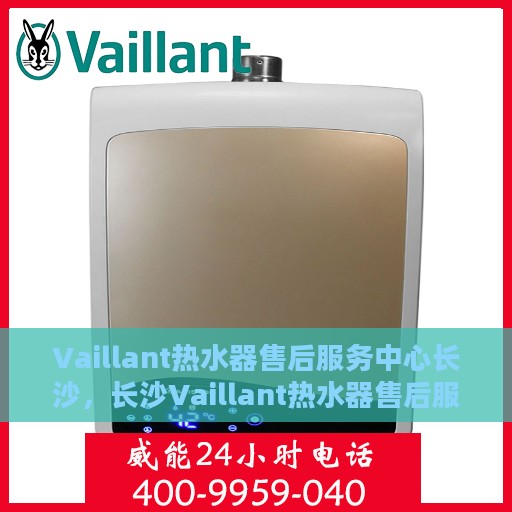 Vaillant热水器售后服务中心长沙，长沙Vaillant热水器售后服务中心，专业维修，贴心服务