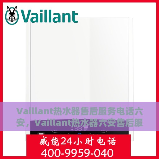 Vaillant热水器售后服务电话六安，Vaillant热水器六安售后服务热线及专业维修团队