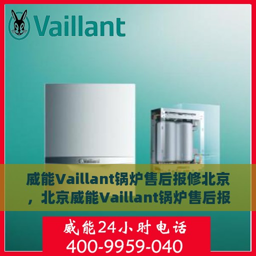 威能Vaillant锅炉售后报修北京，北京威能Vaillant锅炉售后报修指南